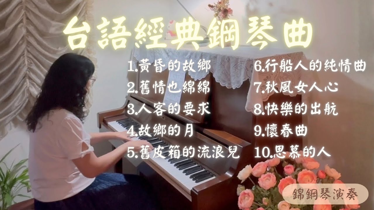 台語經典鋼琴曲1.黃昏的故鄉 2.舊情也綿綿 3.人客的要求 4.故鄉的月 5.舊皮箱的流浪兒 6.行船人的純情曲 7.秋風女人心 8快樂的出航 9.懷春曲10.思慕的人 ￼鋼琴演奏