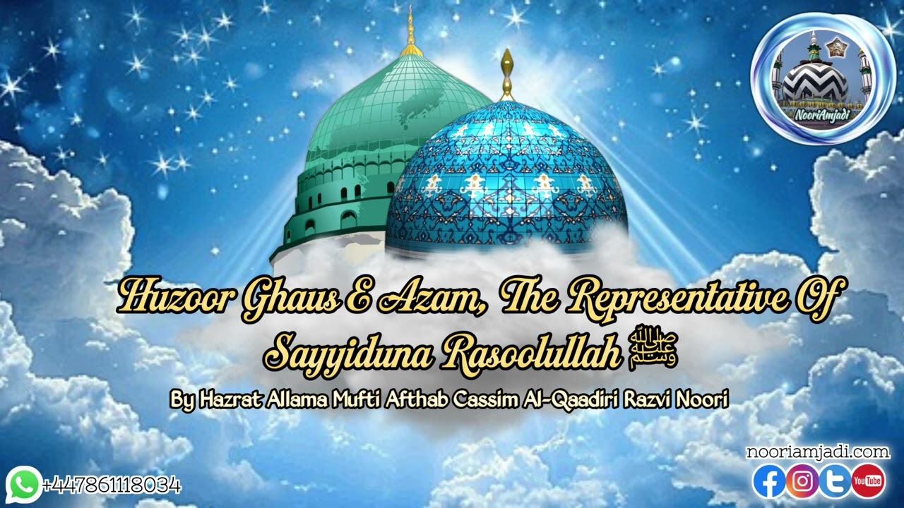 Huzoor Ghaus E Azam, The Representative Of Sayyiduna Rasoolullah ﷺ By Mufti Afthab Cassim AlQaadiri 