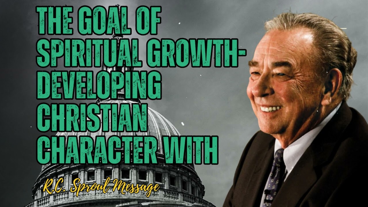 The Goal of Spiritual Growth- Developing Christian Character with - R.C. Sproul Message