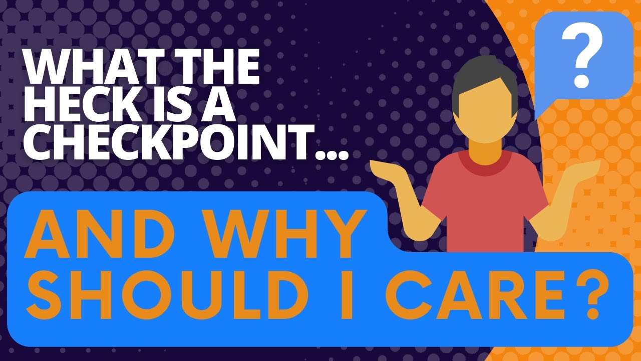 What the heck is a checkpoint, and why should I care?