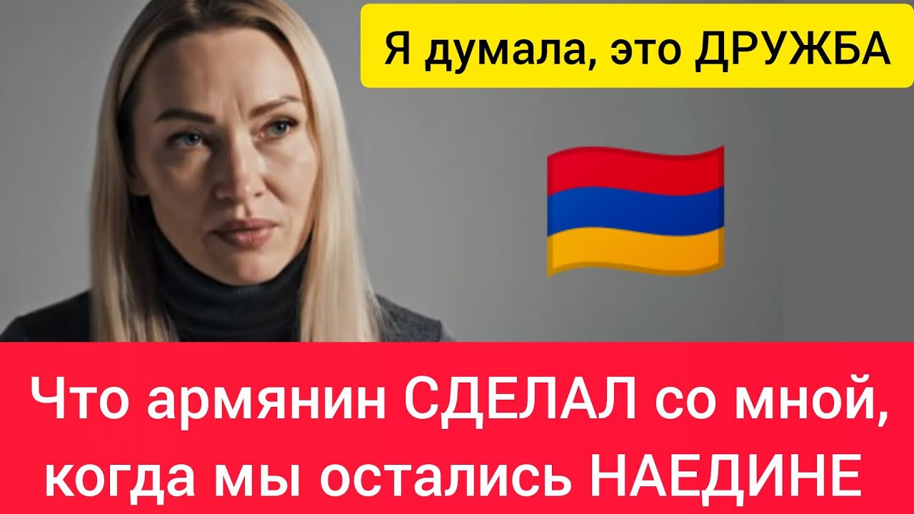 🇦🇲 Я думала, это ДРУЖБА. Что армянин СДЕЛАЛ со мной, когда мы остались НАЕДИНЕ #истории #армения