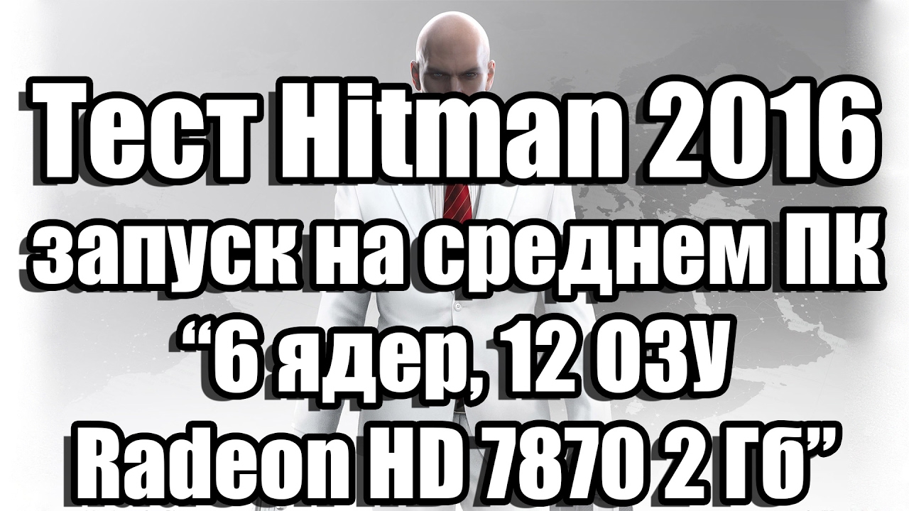 Тест Hitman 2016 запуск на среднем ПК (6 ядер, 12 ОЗУ, Radeon HD 7870 2 Гб)