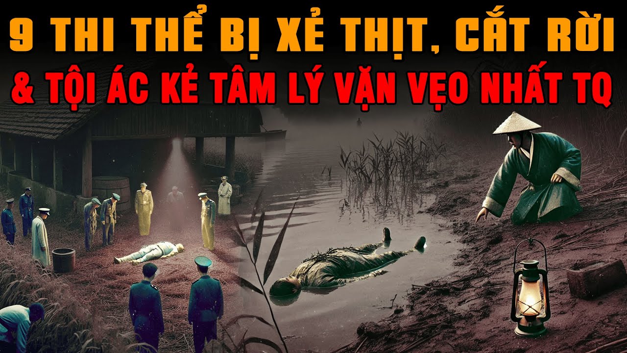 Kỳ &Aacute;n Trung Quốc: 9 Thi Thể BỊ XẺ THỊT CẮT RỜI & Tội &Aacute;c T&ecirc;n Biến Th&aacute;i Vặn Vẹo Nhất Trung Quốc