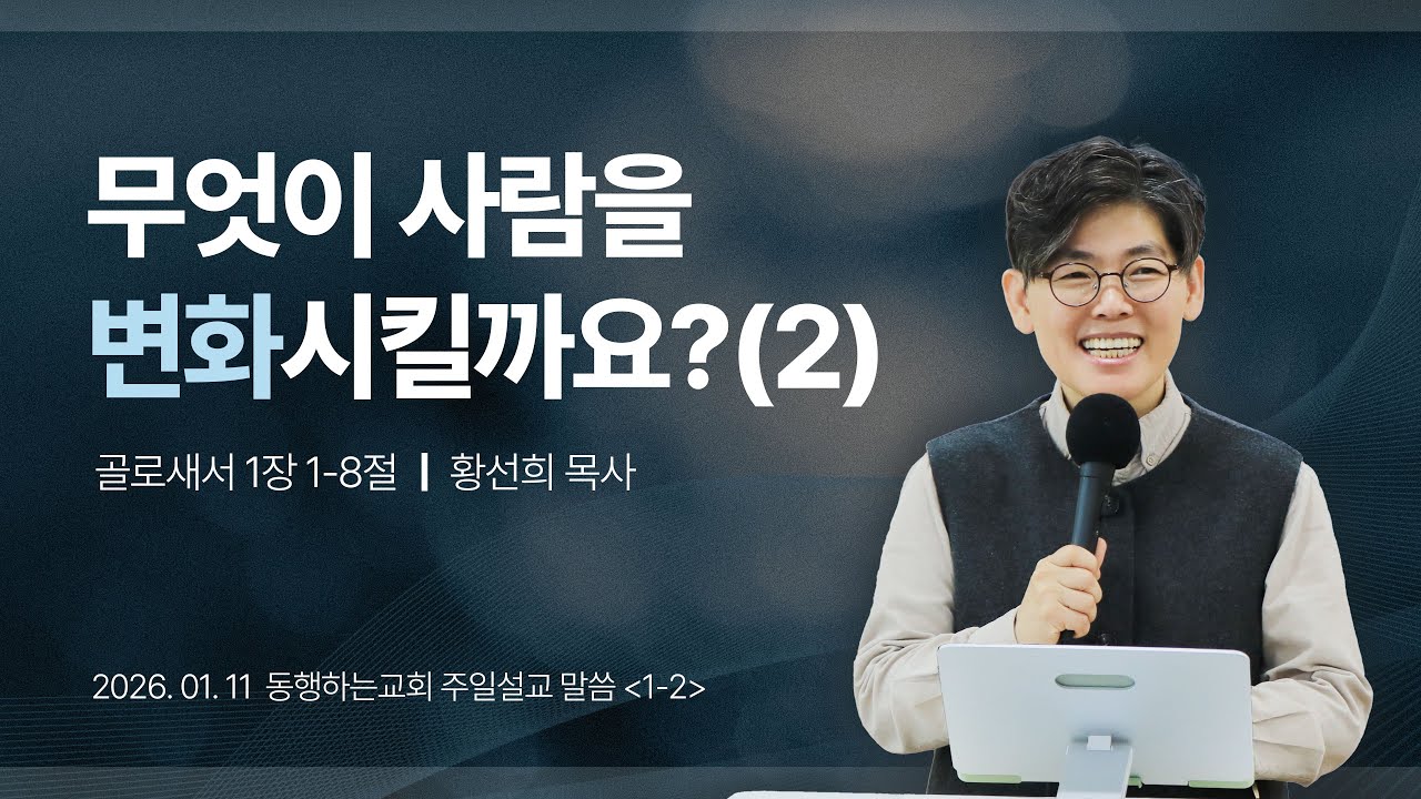 무엇이 사람을 변화시킬까요?(2) (골로새서 1:1-8) 2026. 1. 11.ㅣ 동행하는교회 주일설교 황선희목사