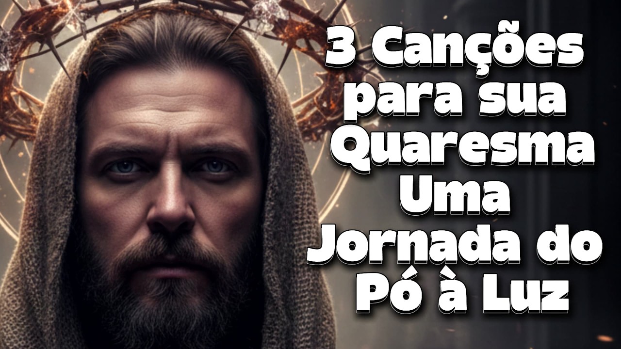 3 Canções para sua Quaresma | Uma Jornada do Pó à Luz