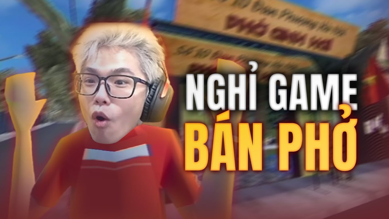 NGHỈ GAME - TÔI MỞ TIỆM PHỞ ỒN ÀO NHẤT VÙNG