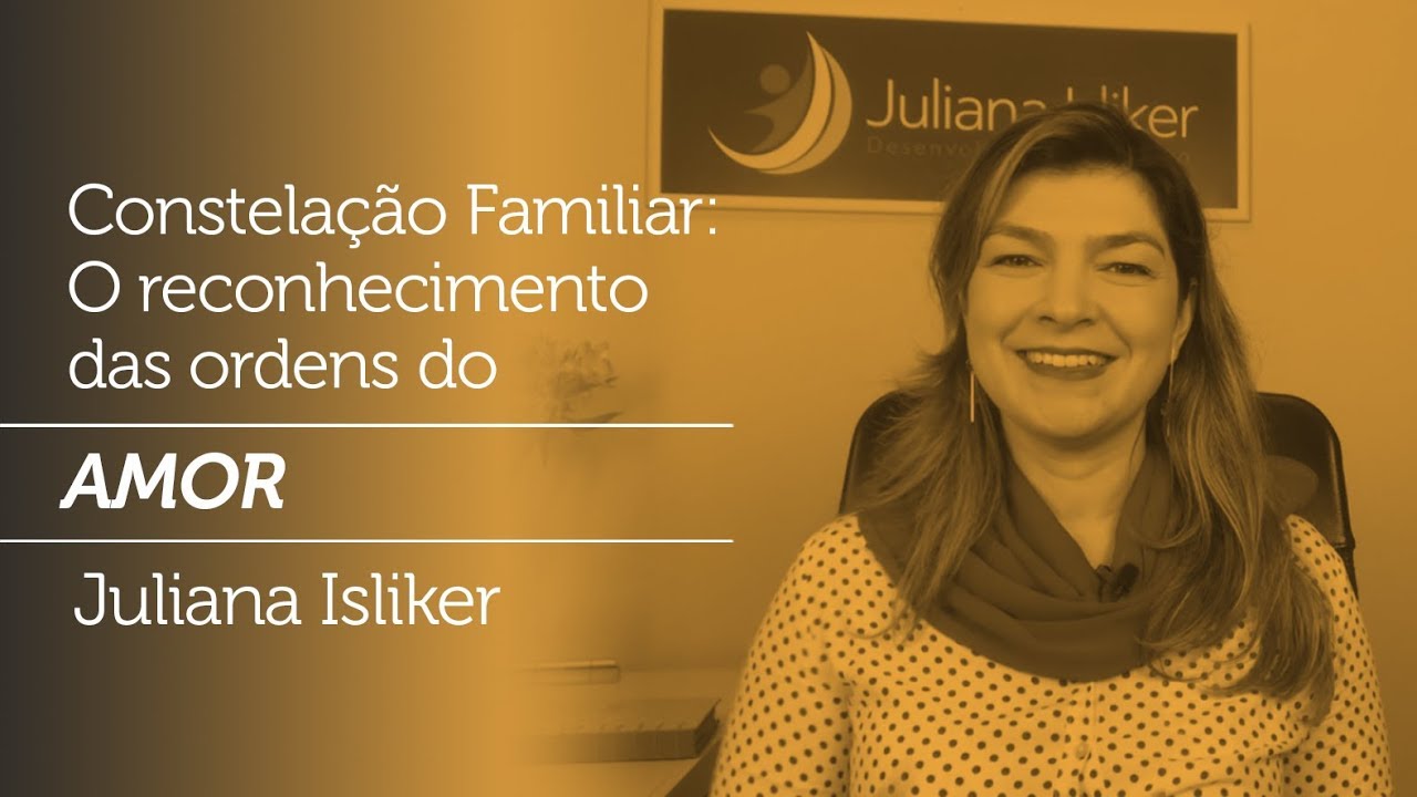 Constela&ccedil;&atilde;o Familiar | O reconhecimento das Ordens do Amor | Juliana Isliker