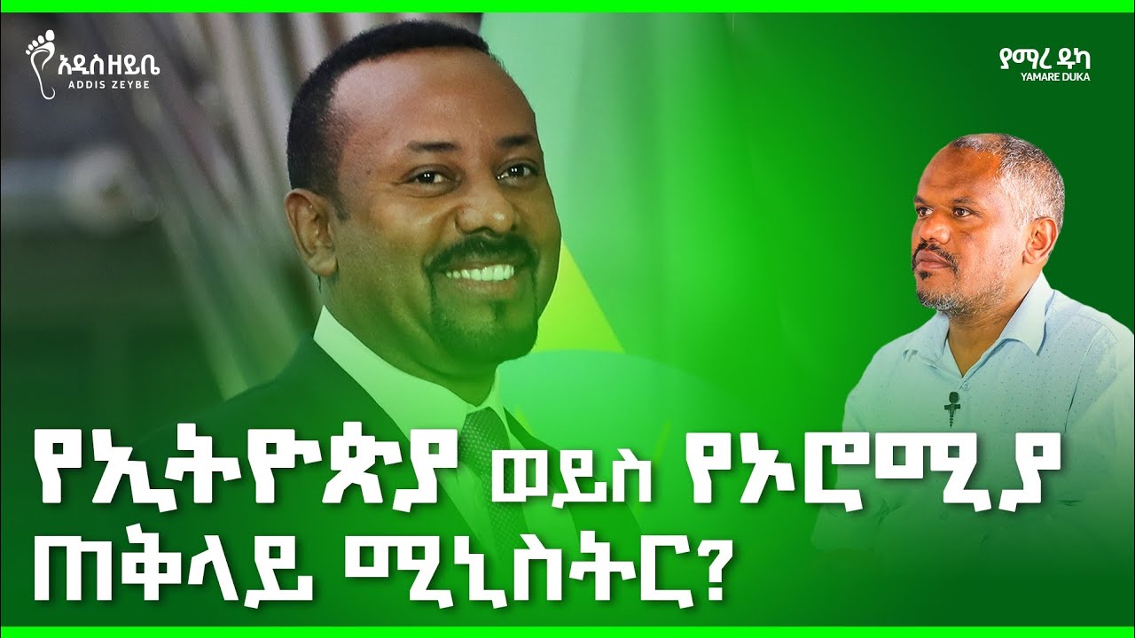 የኢትዮጵያ ወይስ የኦሮምያ ጠቅላይ ሚኒስትር? - ያማረ ዱካ