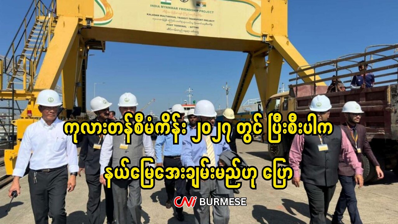 ကုလားတန်စီမံကိန်း ၂၀၂၇ တွင် ပြီးစီးပါက နယ်မြေအေးချမ်းမည်ဟု ပြော