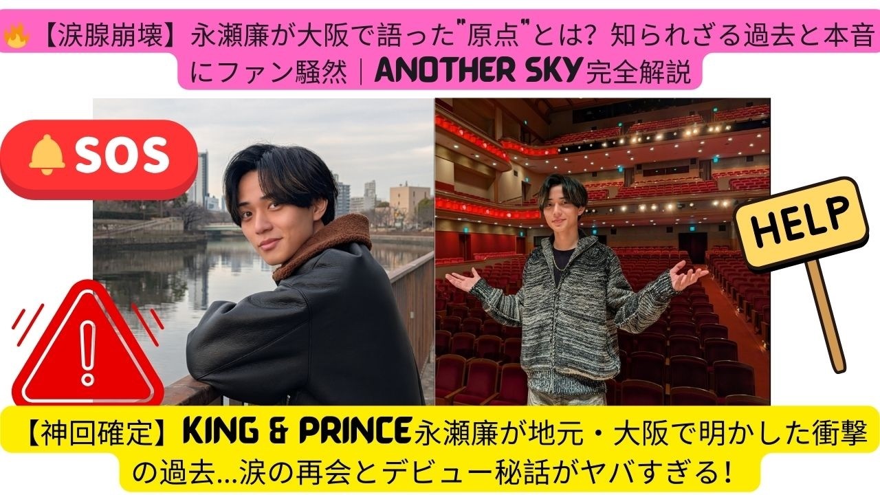 🔥【涙腺崩壊】永瀬廉が大阪で語った“原点”とは？知られざる過去と本音にファン騒然｜ANOTHER SKY完全解説