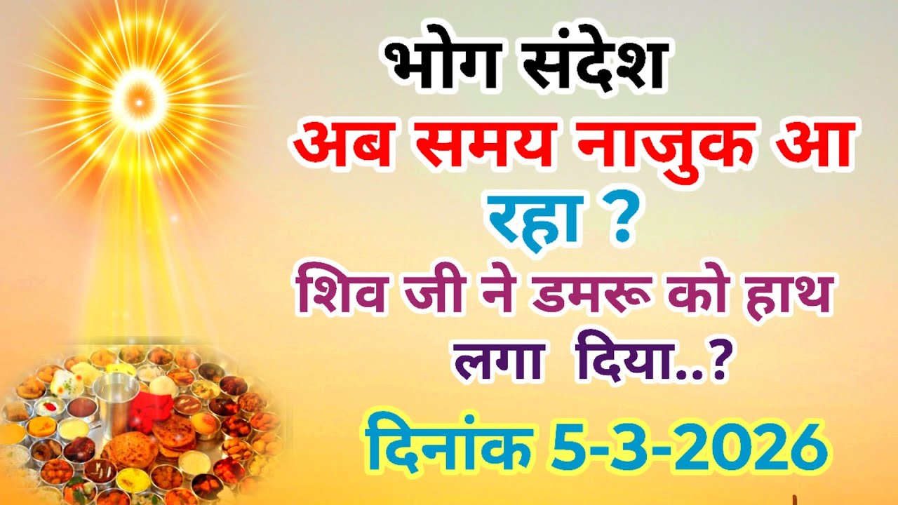 भोग संदेश अब समय नाजुक आ रहा,समय ने अपना खेल दिखाना शुरू कर दिया है दिनांक 5,3,2026 bhog sandesh 