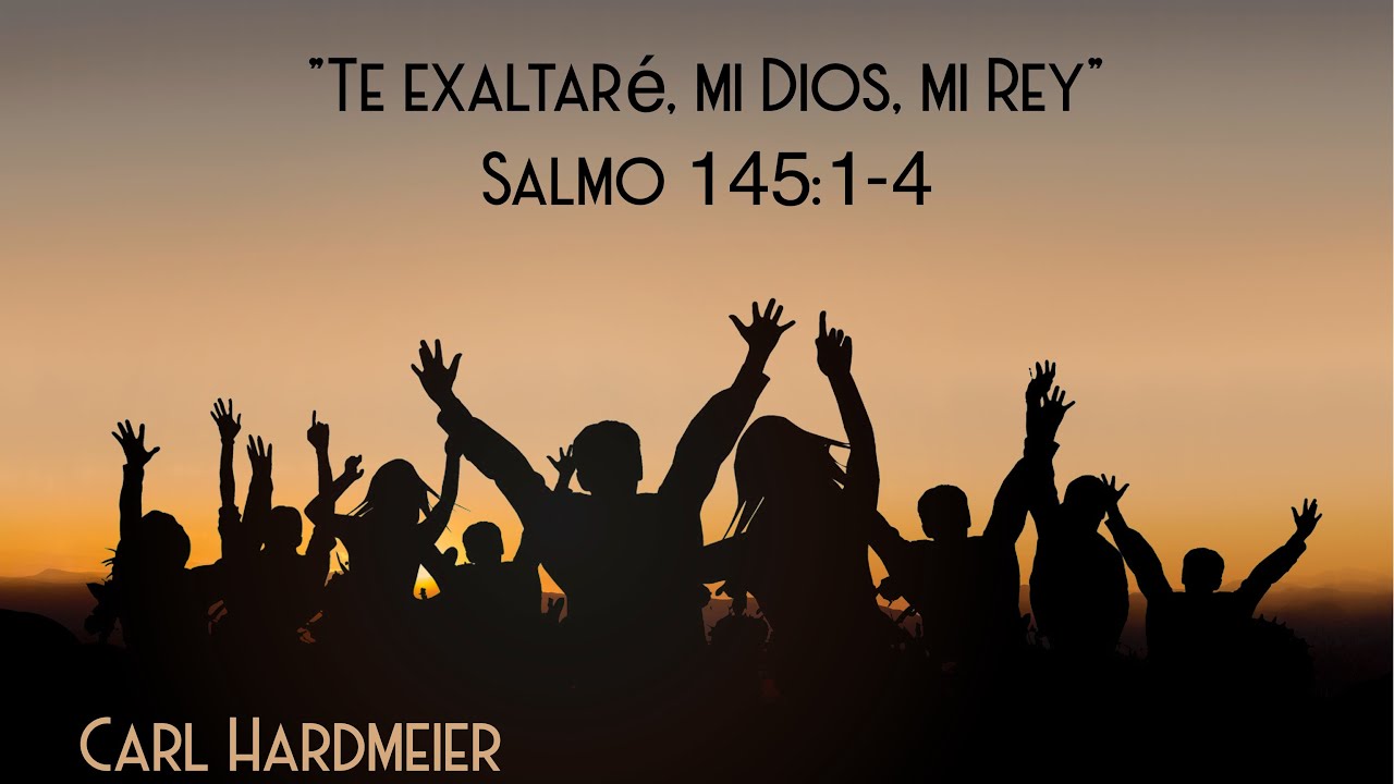 Te exaltaré, mi Dios, mi Rey / Salmo 145:1-4