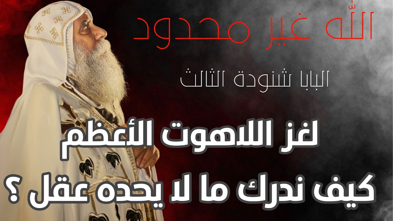 غير محدود | البابا شنودة الثالث ، لغز اللاهوت الأعظم ..في حضرة غير المحدود.