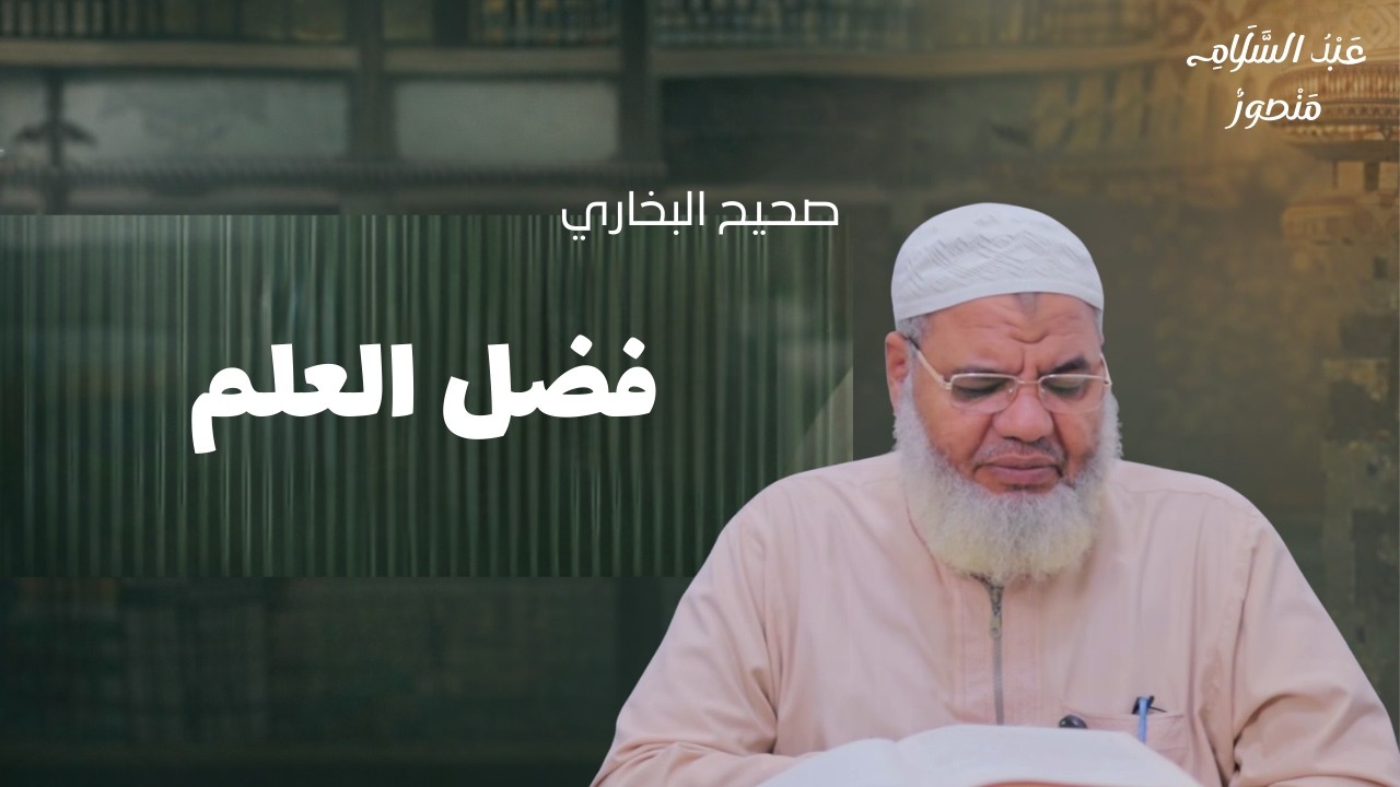 باب فضل العلم - صحيح البخاري || الشيخ عبدالسلام منصور