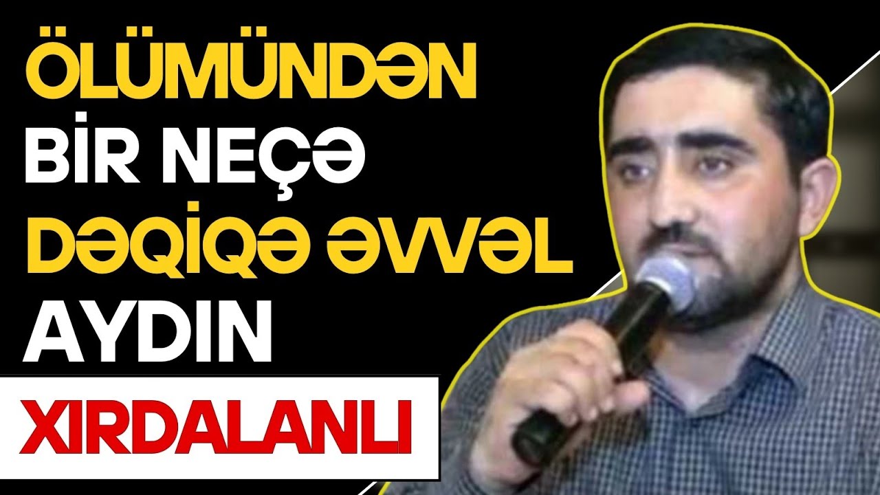 &Ouml;l&uuml;m&uuml;ndən Bir Ne&ccedil;ə Dəqiqə Əvvəl Nə Baş Verdi? - Aydın Xırdalanlının Faciəvi Həyat Hekayəsi