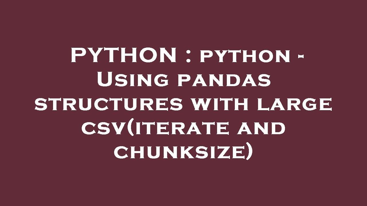 PYTHON : python - Using pandas structures with large csv(iterate and chunksize)
