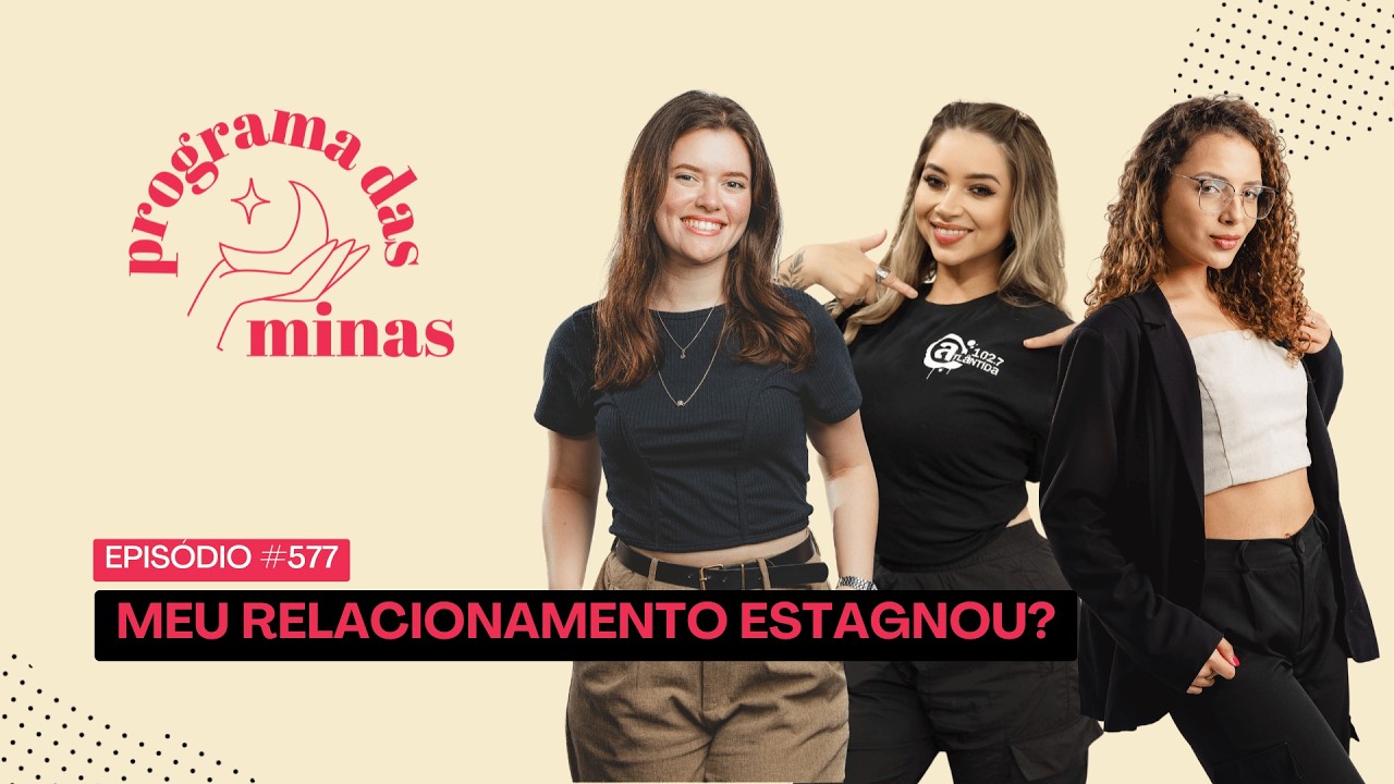 Meu relacionamento ESTAGNOU? | PROGRAMA DAS MINAS | 11/02 #577