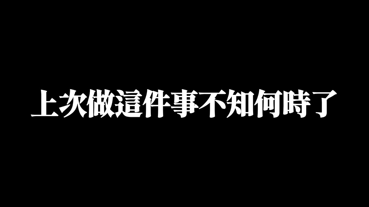 我上次做這件事不知道是哪時候了.....