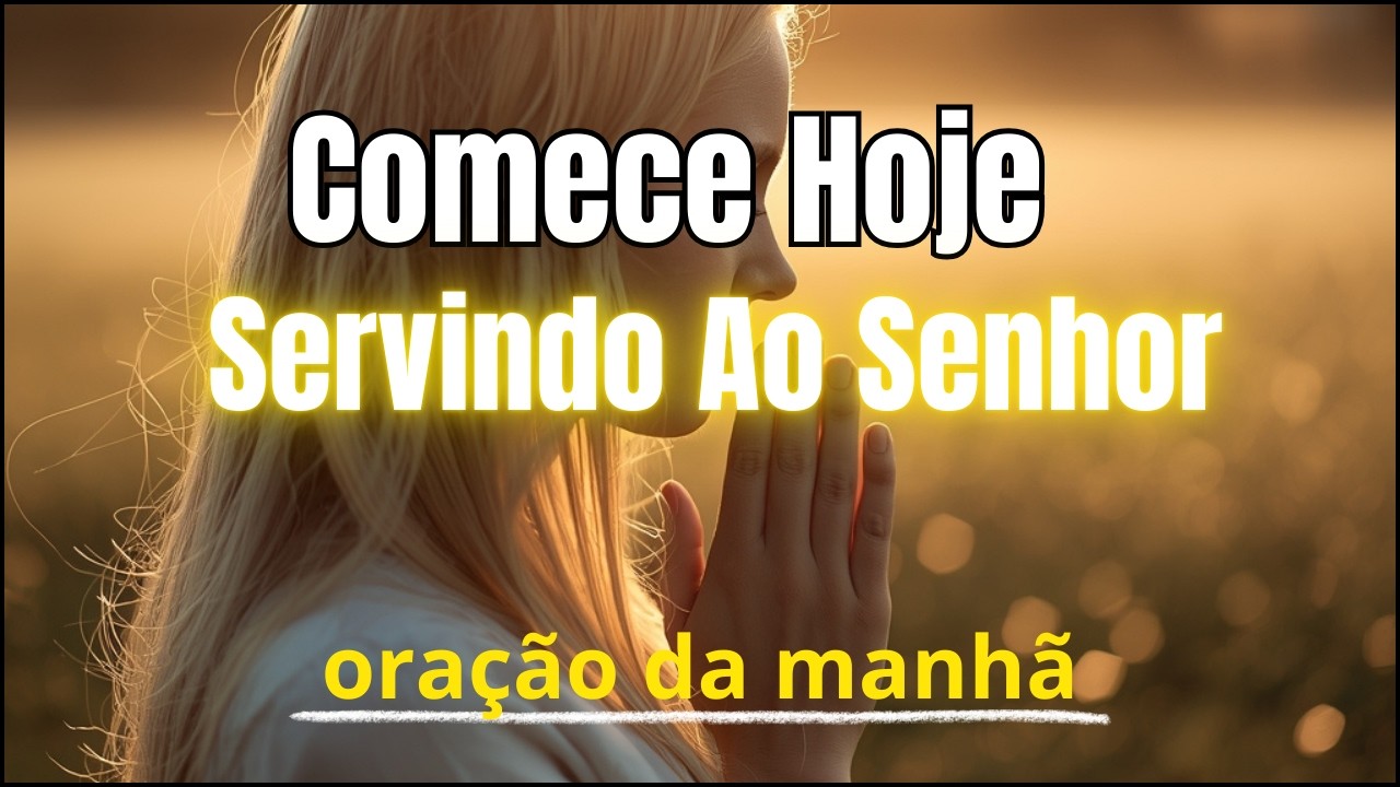 Oração da Manhã | Comece Hoje Servindo Ao Senhor