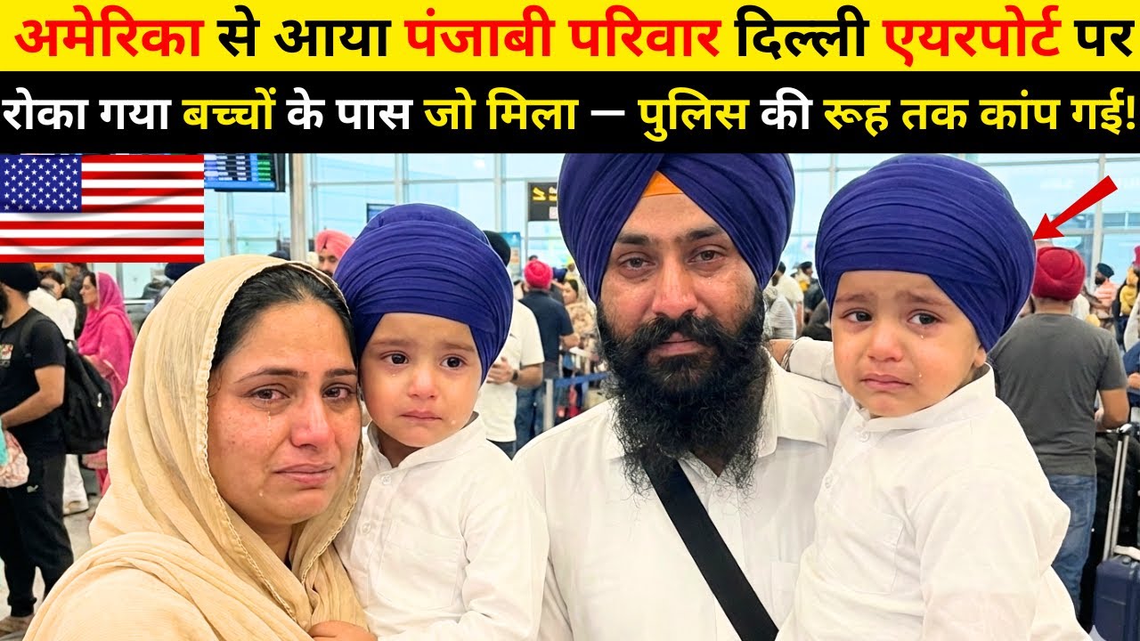 अमेरिका से आया पंजाबी परिवार दिल्ली एयरपोर्ट पर रोका गया… बच्चों के पास जो मिला, पुलिस कांप उठी!
