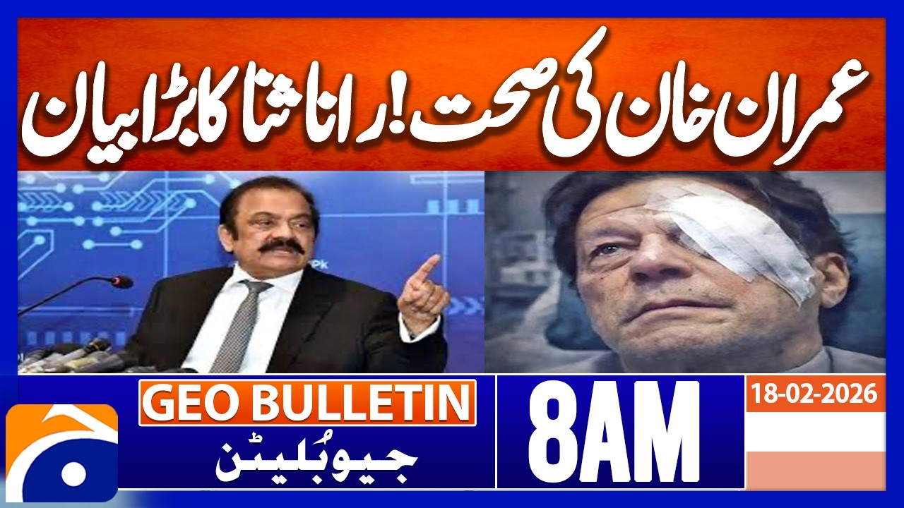 Imran Khan's health! Rana Sanaullah's big statement | Geo News 8AM Geo Bulletin 18 February  2026