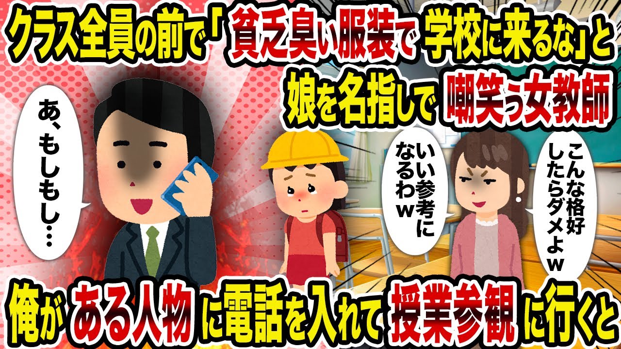 【2ch修羅場スレ】クラス全員の前で「貧乏臭い服装で学校に来るな」と娘を名指しで嘲笑う女教師→俺がある人物に電話を入れて授業参観に行くと