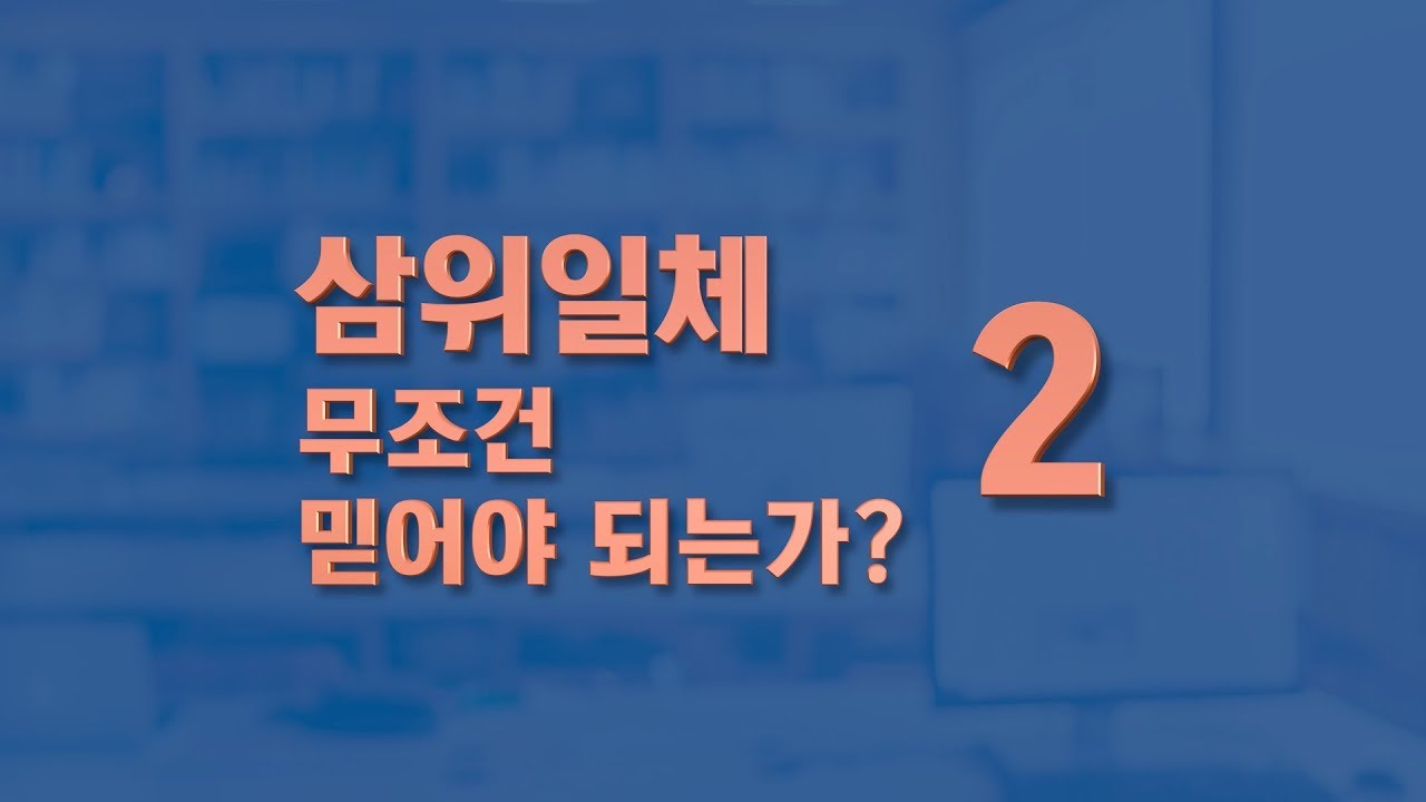 ‘삼위일체, 무조건 믿어야 되는가? 02’/기독교 교리 강의/다알기