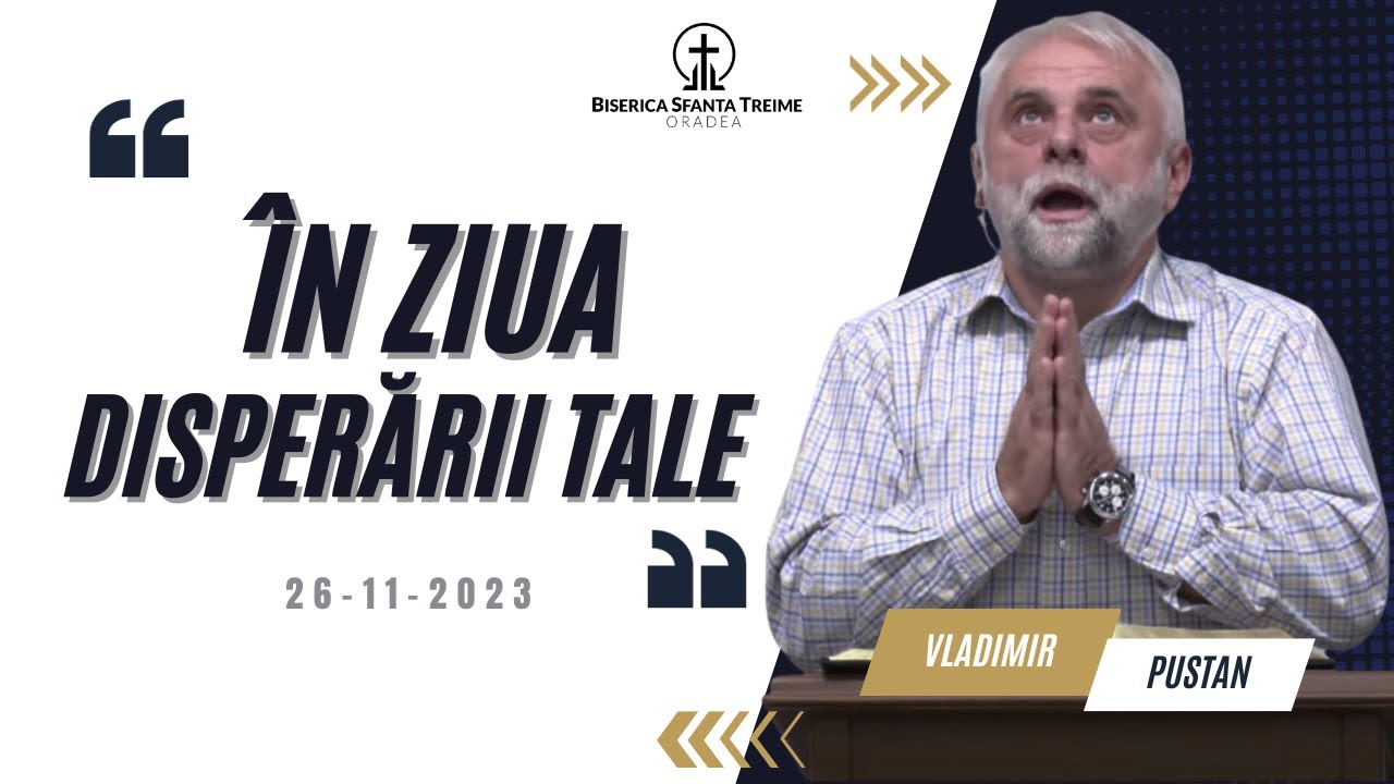Vladimir Pustan | În ziua disperării tale | 26-11-2023 | Biserica Sfânta Treime Oradea