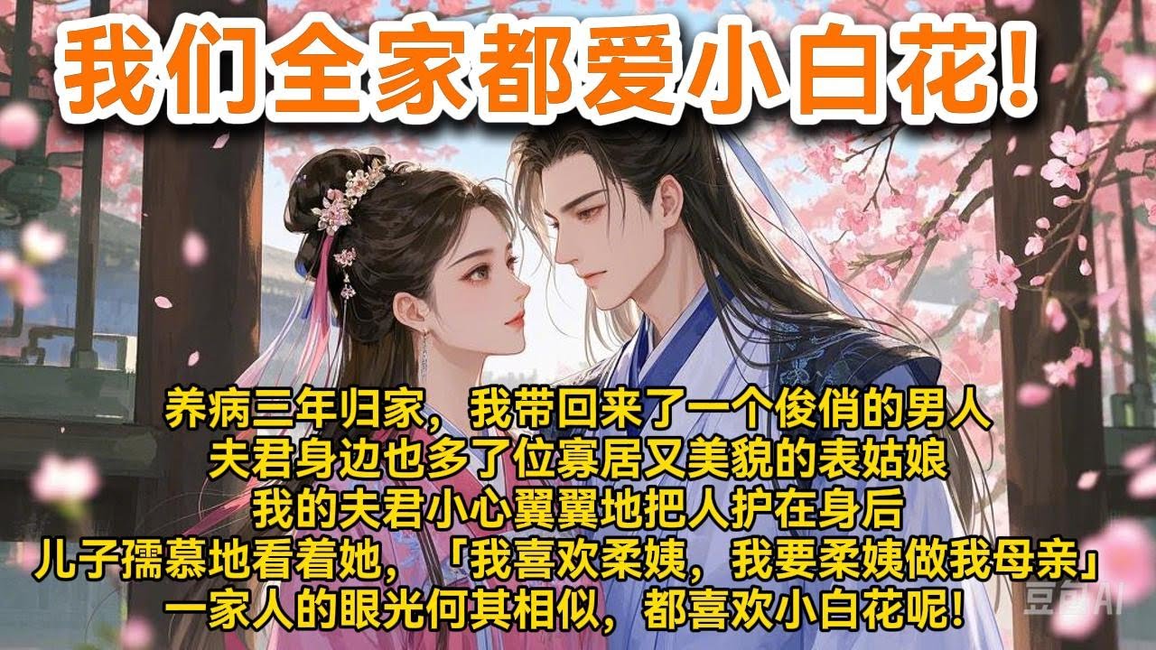 养病三年归家，我带回来了一个俊俏的男人。夫君身边也多了位寡居又美貌的表姑娘，大家都有贴心的可人儿。#小说 #一口气看完 #爽文 #情感 #大女主 #重生 #复仇 #宫廷 #夺权 #古风 #小说 #虐恋
