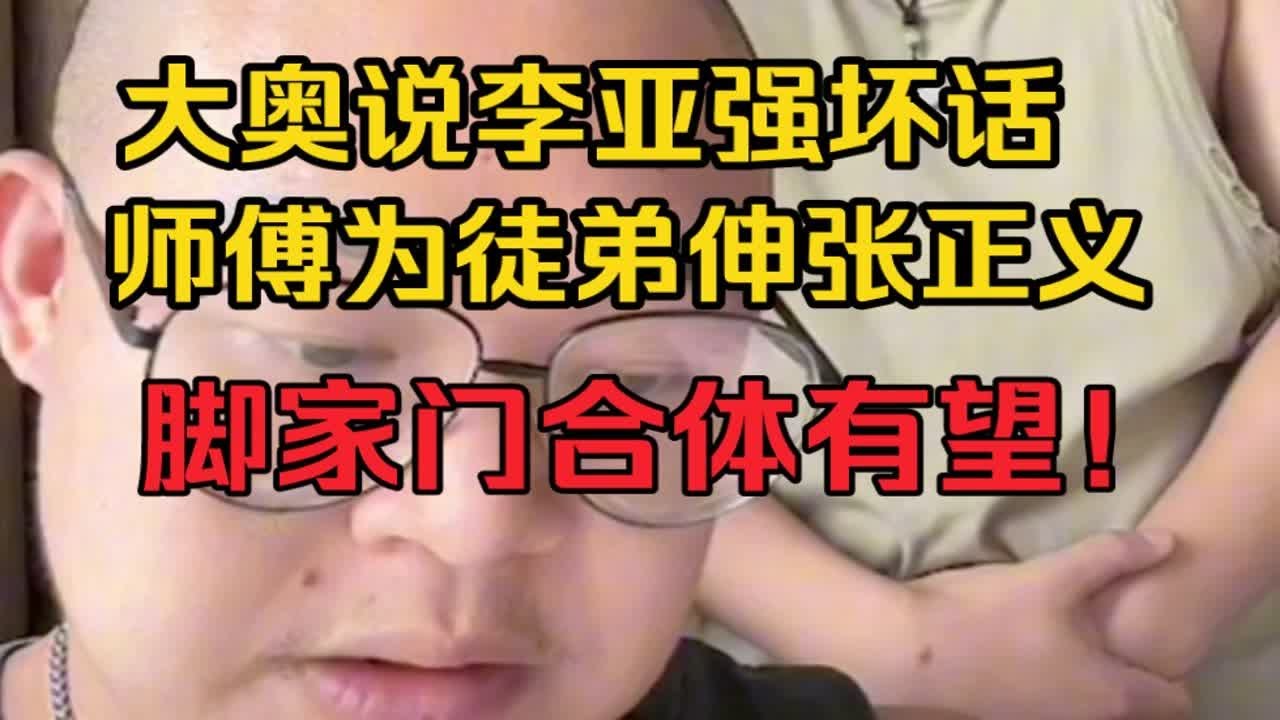 大奥说李亚强坏话，师傅为徒弟伸张正义，脚家门合体有望了！