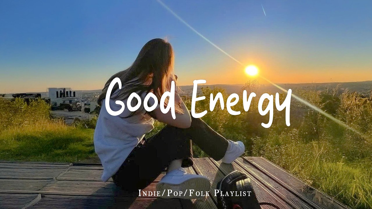 Good Energy 🍀Comfortable music that makes you feel positive | Best Indie/Pop/Folk/Acoustic Playlist
