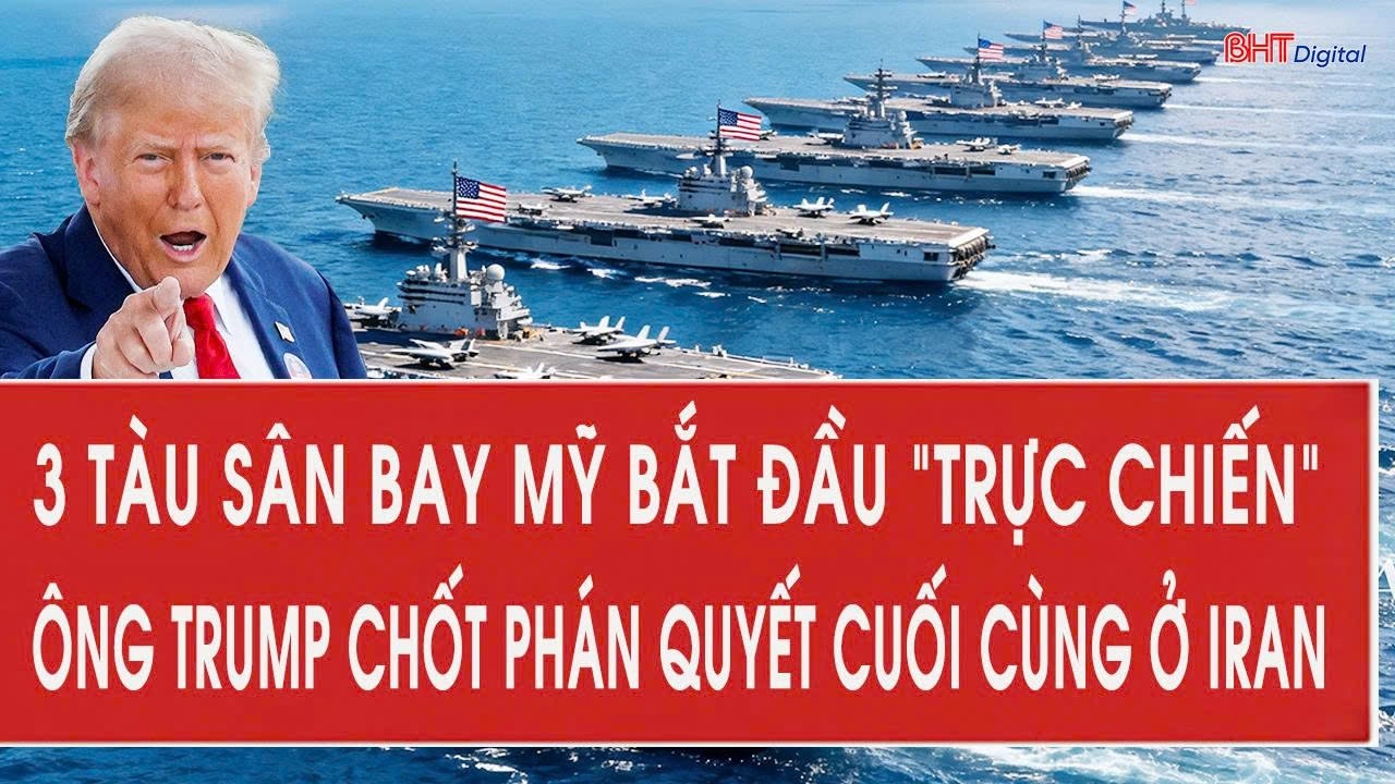 3 tàu sân bay Mỹ bắt đầu “trực chiến”, ông Trump chốt phán quyết cuối cùng ở Iran