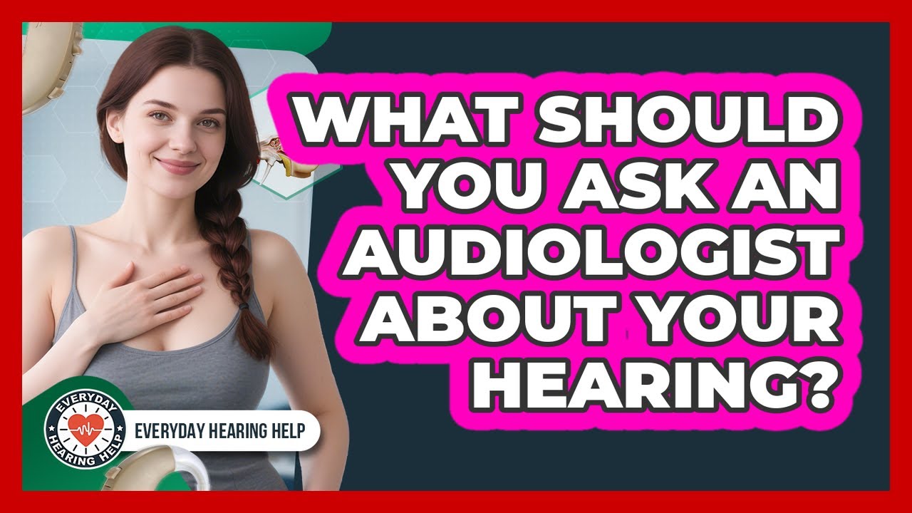 What Should You Ask An Audiologist About Your Hearing? - Everyday Hearing Help