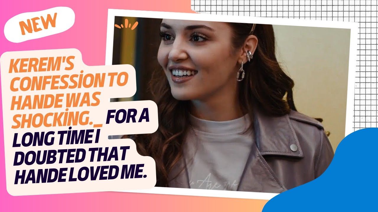 Признание Керема Ханде шокировало. Я долгое время сомневалась, что Ханде меня любит.