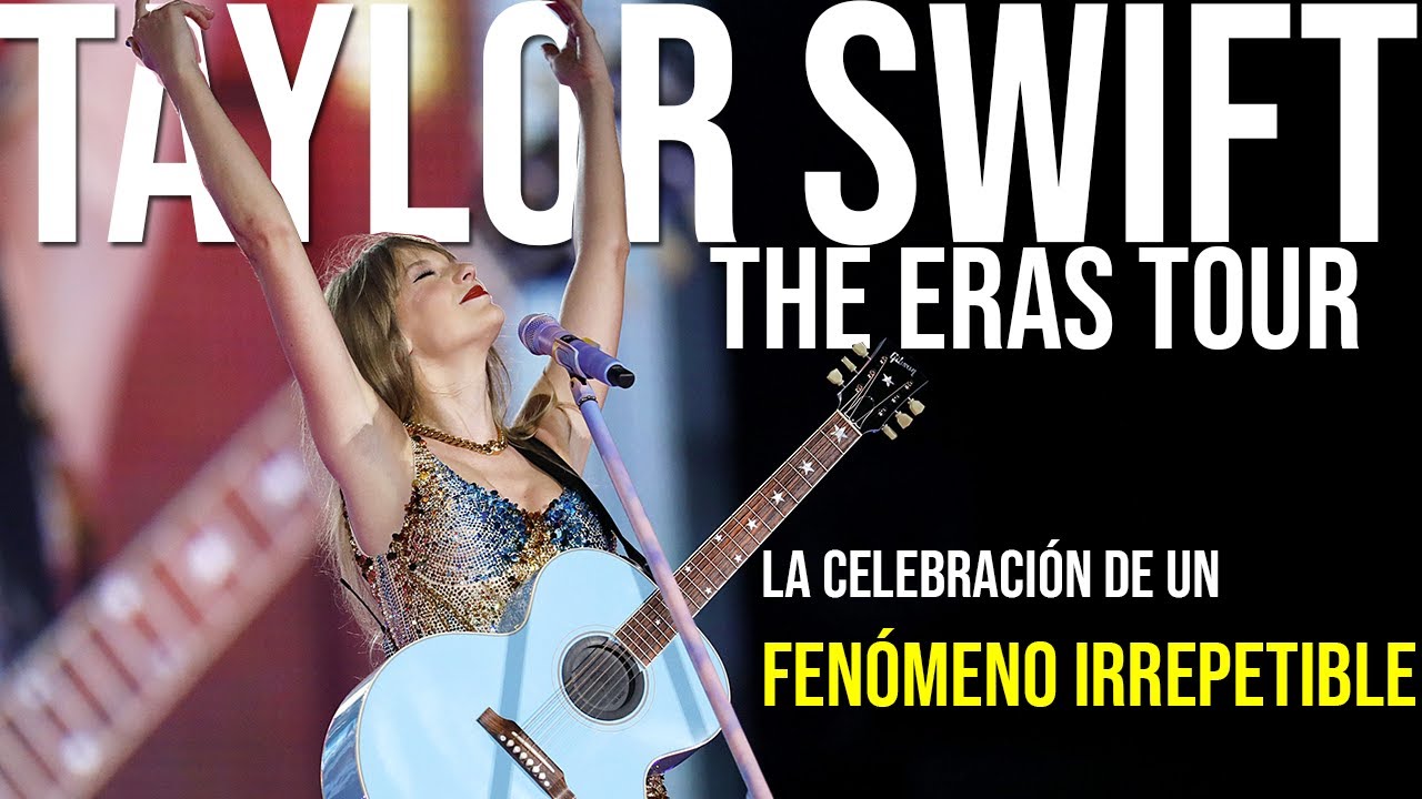TAYLOR SWIFT: THE ERAS TOUR. LA CELEBRACIÓN DE UN FENOMENO IRREPETIBLE