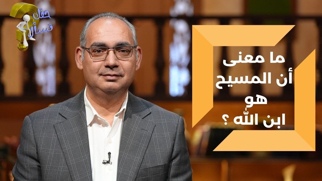 ما معنى أن المسيح هو ابن الله ؟| برنامج حقك تسأل - الأخ عياد ظريف | الحلقة ٢٢