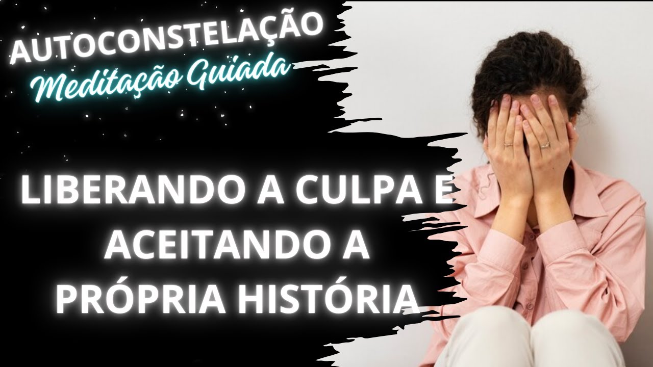 Meditação Guiada #36 Autoconstelação Liberando a Culpa e Aceitando a Própria História
