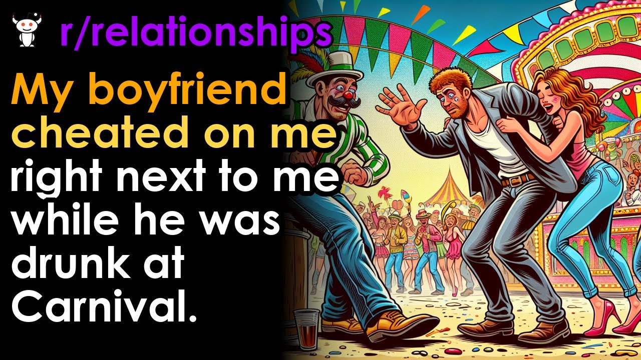 My boyfriend cheated on me right next to me while he was drunk at Carnival.
