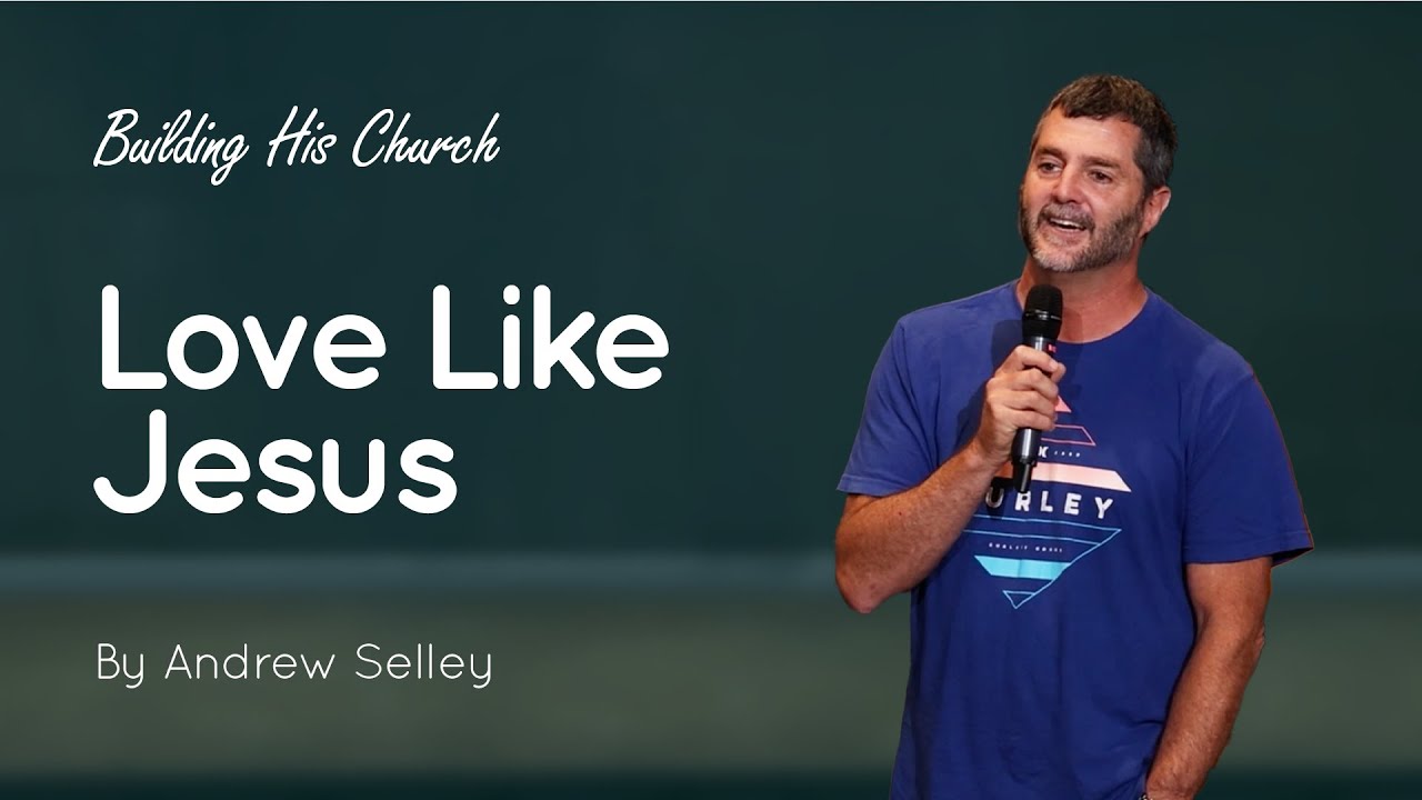 Love Like Jesus | Andrew Selley | Building His Church