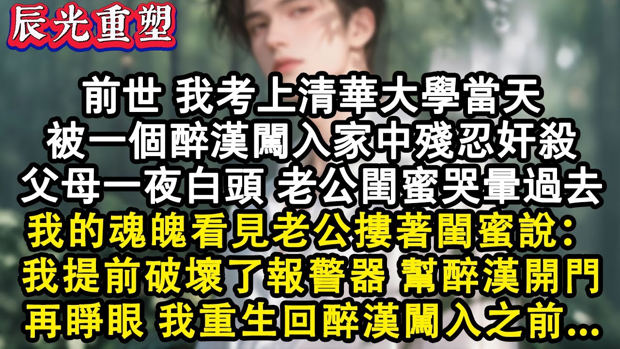 【完結爽文】前世我考上清華當天被一醉漢闖入家中殘忍奸殺，我的魂魄看見老公摟著閨蜜說:還好我提前破壞了報警器，幫醉漢開了門。我重生回醉漢闖入家中前#故事 #重生 #爽文 #情感 #重生小說 #有聲書