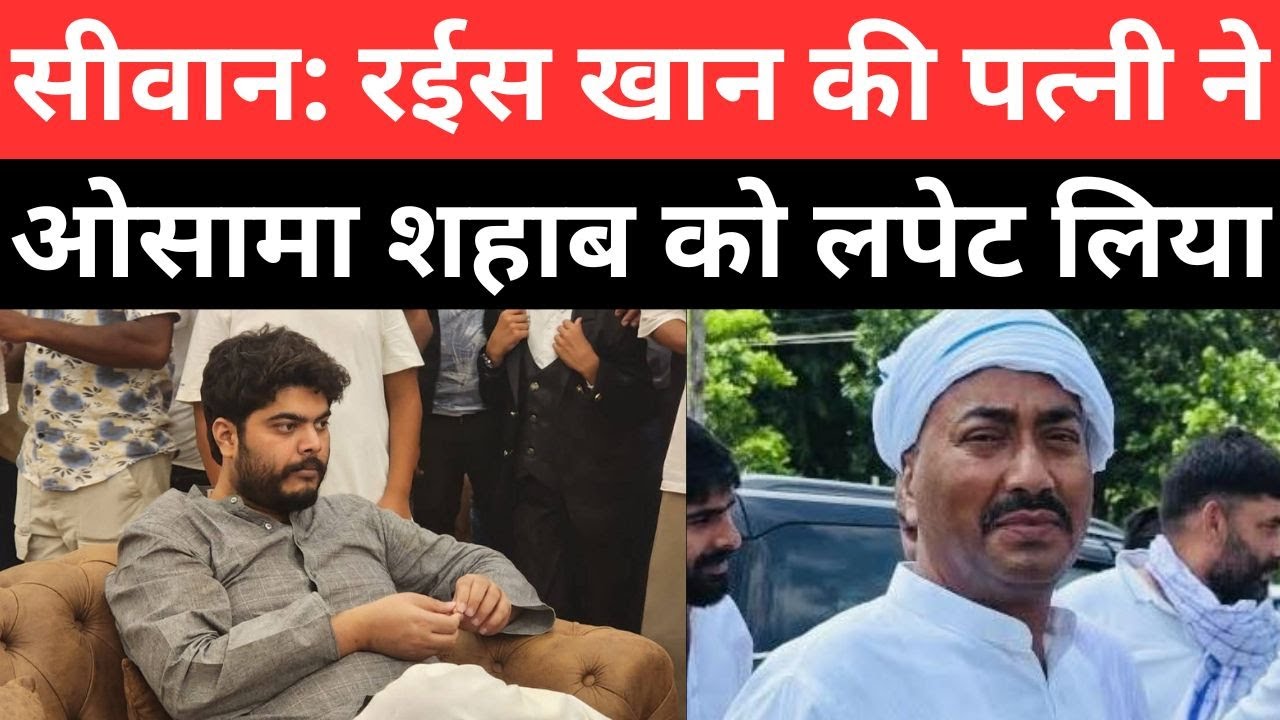 सीवान: रईस खान की पत्नी ने ओसामा शहाब को लपेट लिया Raees khan siwan news osama shahab