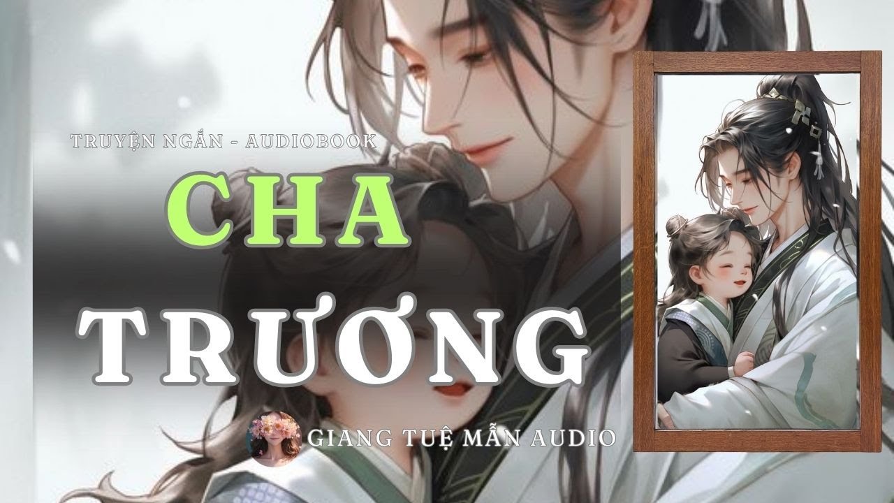 [  TRUYỆN AUDIO ] NGƯỜI CHA DUY NHẤT CỦA TA | GIANG TUỆ MẪN AUDIO CHỮA LÀNH | zhihu