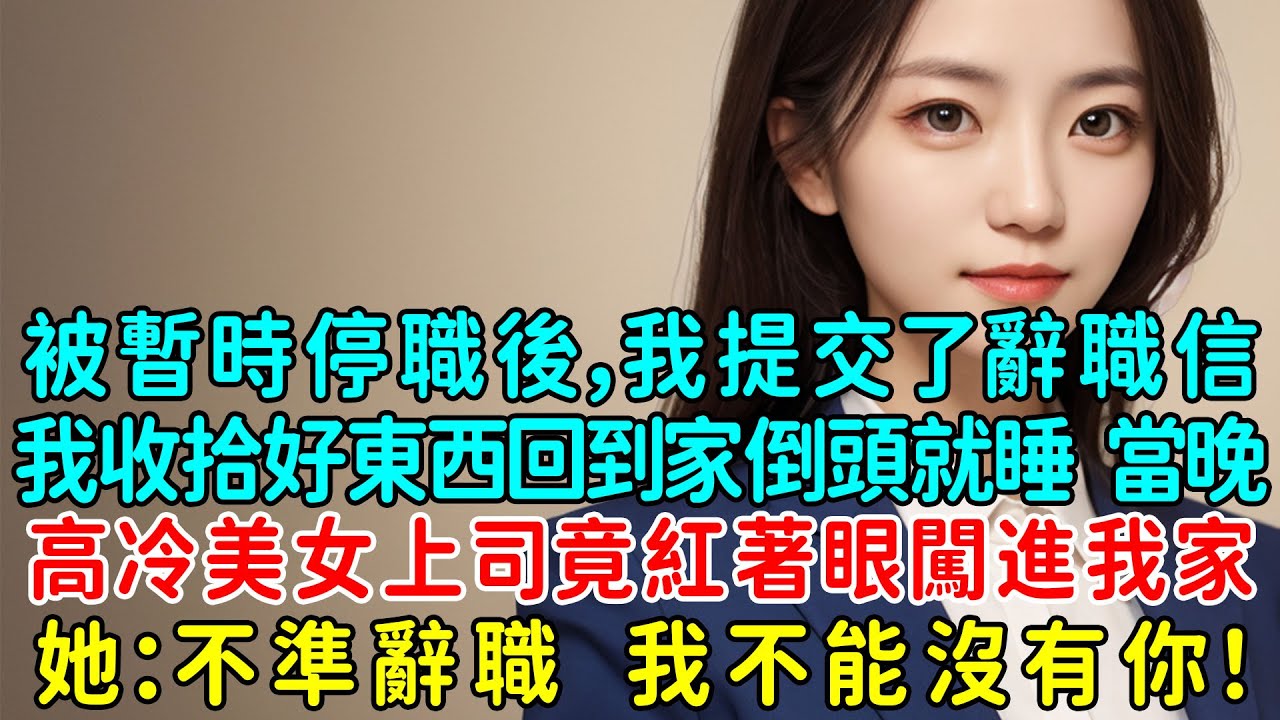 被暫時停職後，我提交了辭職信，我收拾好東西回到家倒頭就睡，當晚，高冷美女上司竟紅著眼闖進我家！她：不準辭職，我不能沒有你！