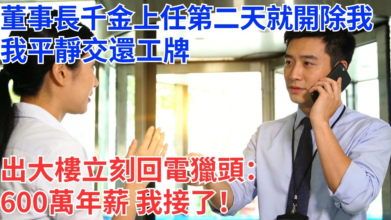 董事長千金第一天上班，指著我說：「你被開除了。」我沒說話，默默交還工牌，轉身走出大樓。電梯裡，我撥通獵頭電話：「600萬年薪？可以，我明天報到。」#為人處世#生活經驗#情感故事#职场
