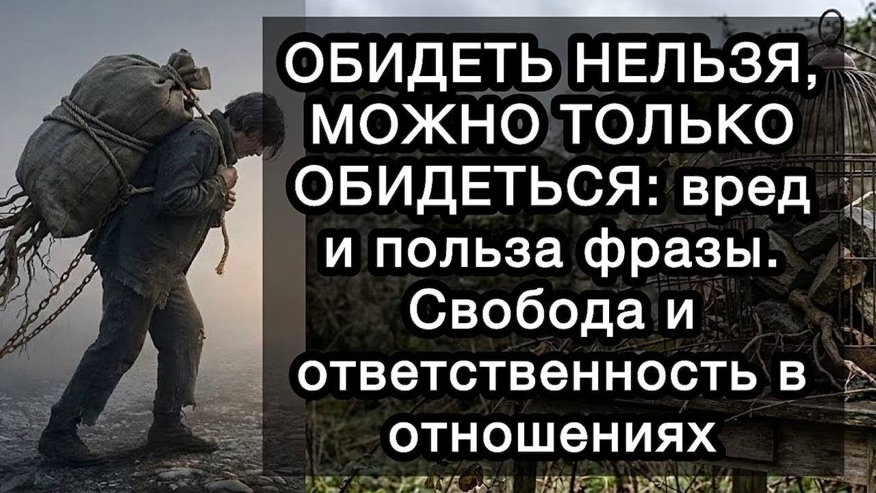ОБИДЕТЬ НЕЛЬЗЯ, МОЖНО ТОЛЬКО ОБИДЕТЬСЯ: вред и польза фразы. Свобода и ответственность в отношениях