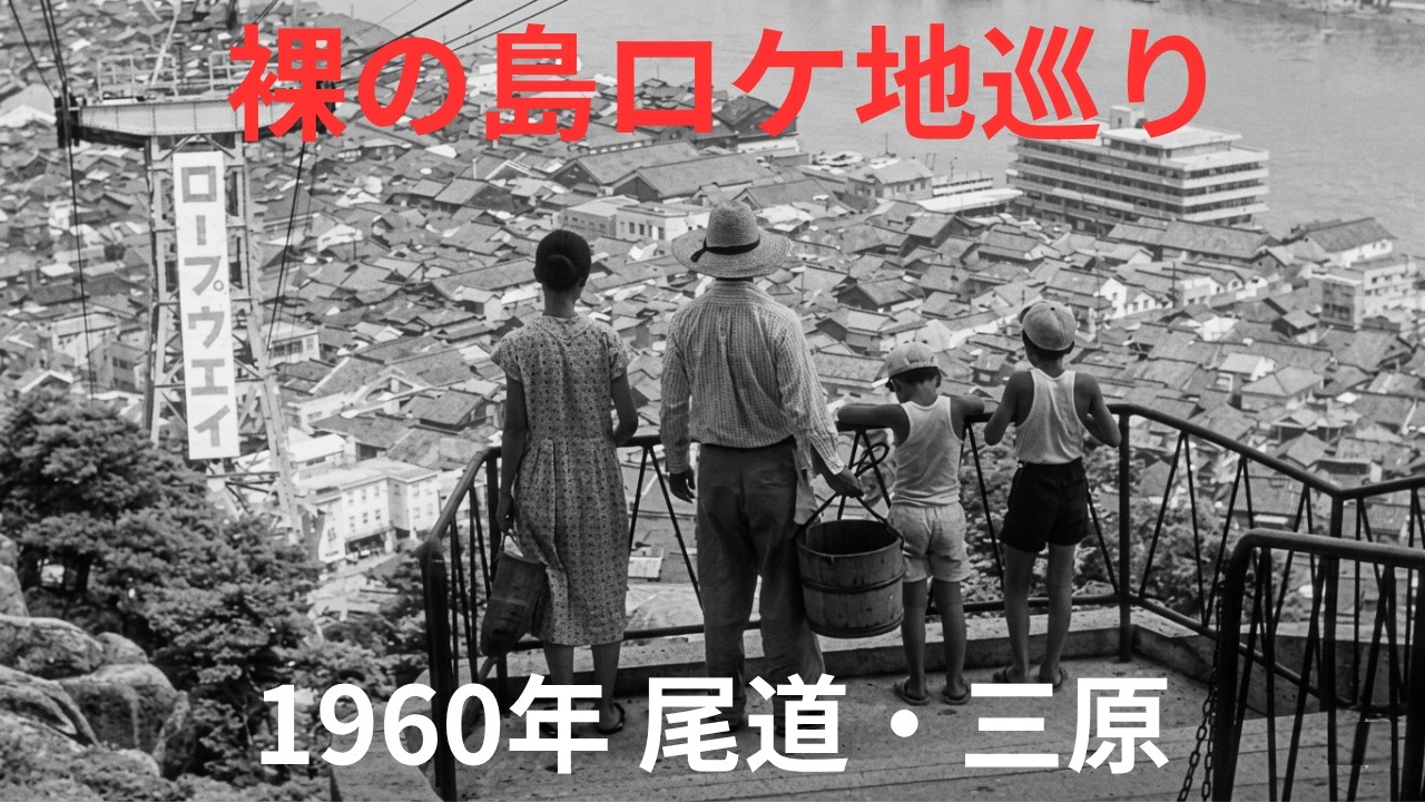 【裸の島尾道シーンロケ地巡り】昭和35年新藤兼人監督作品『裸の島』から尾道シーンを深堀りしました。場所の特定は困難を極めましたが、尾道市と三原市で撮影したことが分かりました。