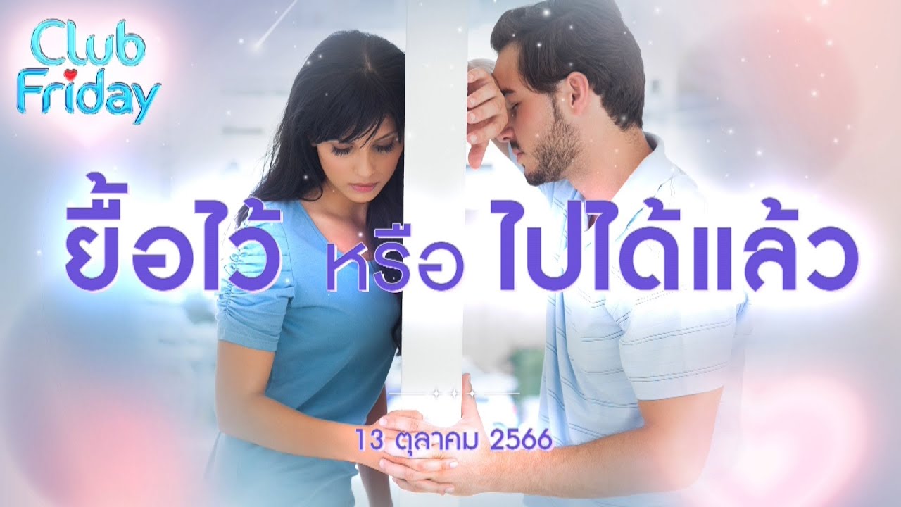 Club Friday  ยื้อไว้ หรือ ไปได้แล้ว  | 13 ตุลาคม 2566