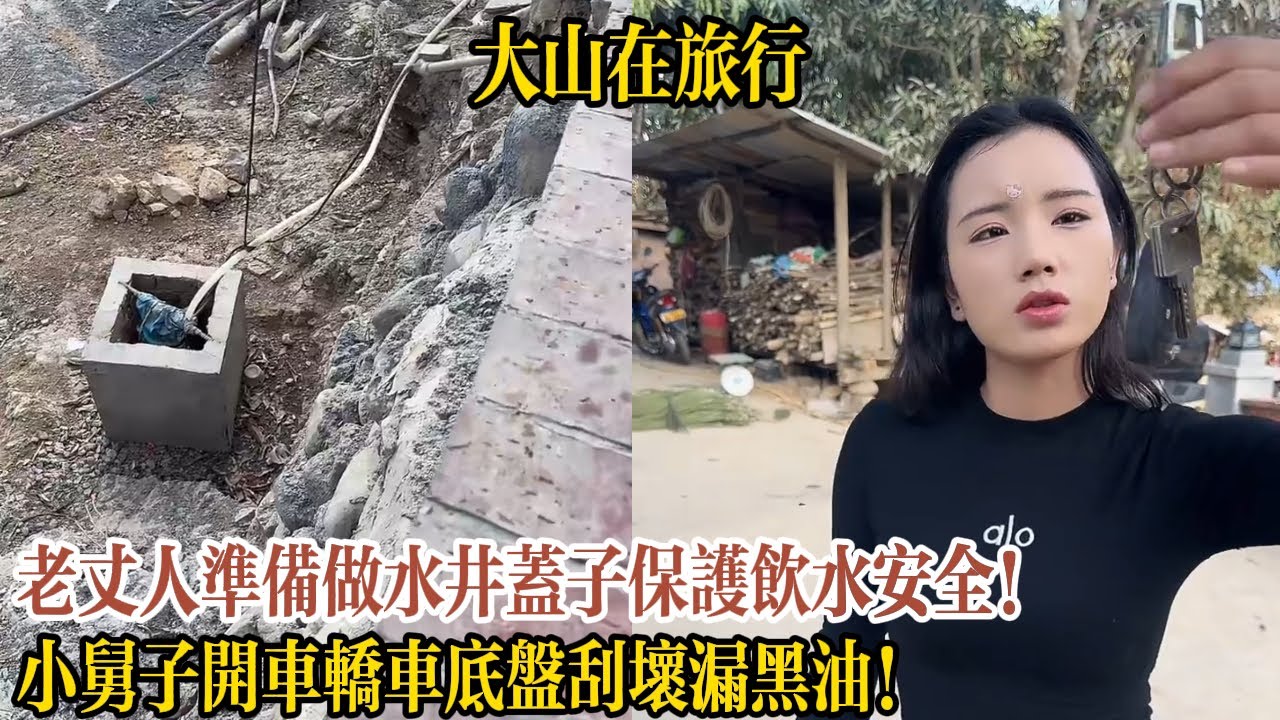 【大山在旅行】老丈人準備做水井蓋子保護飲水安全！小舅子開車轎車底盤刮壞漏黑油！