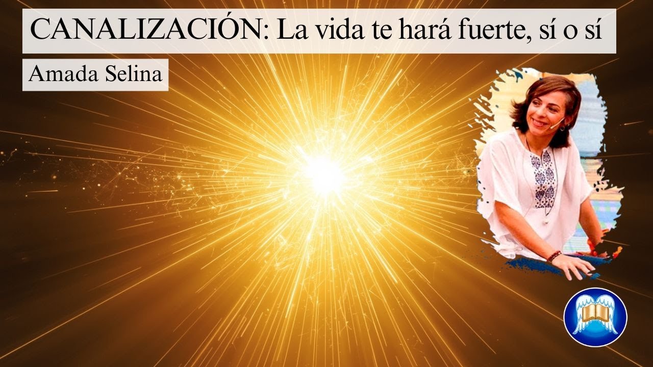 CANALIZACIÓN: La vida te hará fuerte, sí o sí