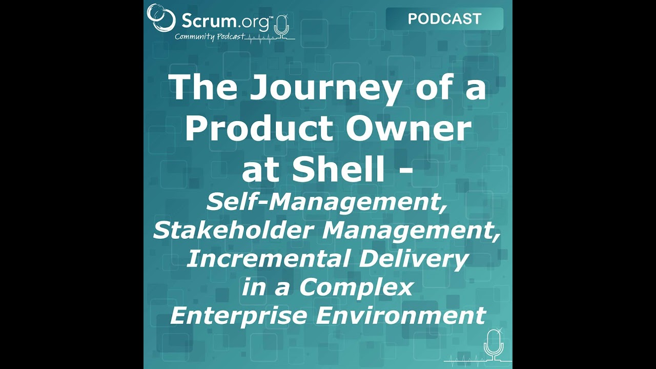 The Journey of a Product Owner at Shell - Self-Management, Stakeholder Management, Incremental De...